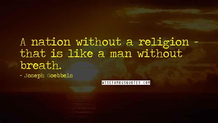 Joseph Goebbels Quotes: A nation without a religion - that is like a man without breath.