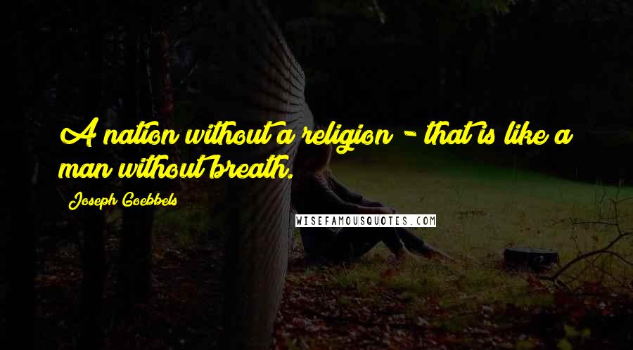 Joseph Goebbels Quotes: A nation without a religion - that is like a man without breath.