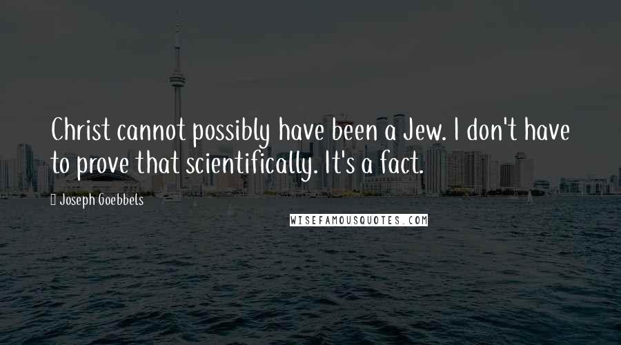 Joseph Goebbels Quotes: Christ cannot possibly have been a Jew. I don't have to prove that scientifically. It's a fact.