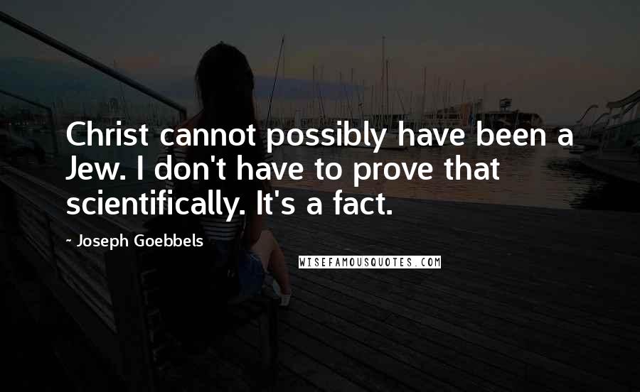 Joseph Goebbels Quotes: Christ cannot possibly have been a Jew. I don't have to prove that scientifically. It's a fact.