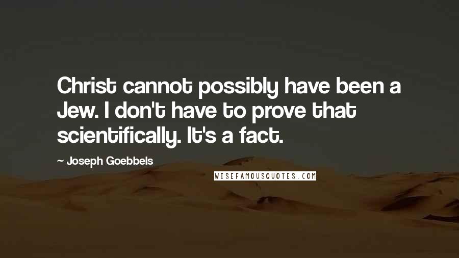 Joseph Goebbels Quotes: Christ cannot possibly have been a Jew. I don't have to prove that scientifically. It's a fact.