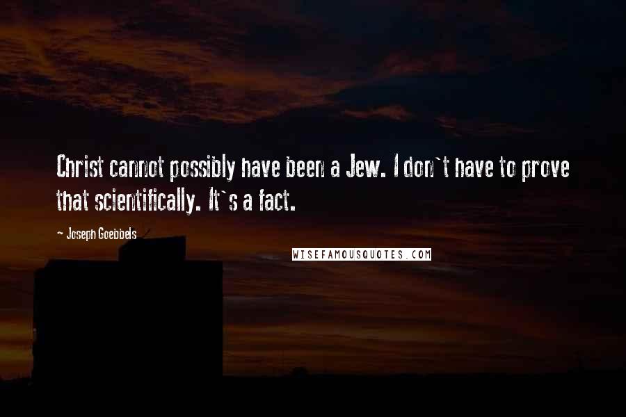 Joseph Goebbels Quotes: Christ cannot possibly have been a Jew. I don't have to prove that scientifically. It's a fact.