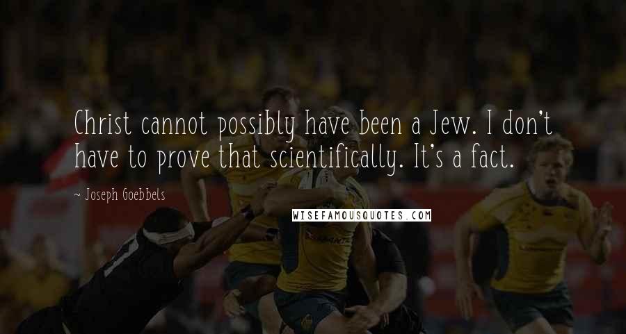 Joseph Goebbels Quotes: Christ cannot possibly have been a Jew. I don't have to prove that scientifically. It's a fact.