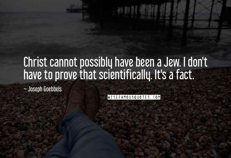 Joseph Goebbels Quotes: Christ cannot possibly have been a Jew. I don't have to prove that scientifically. It's a fact.