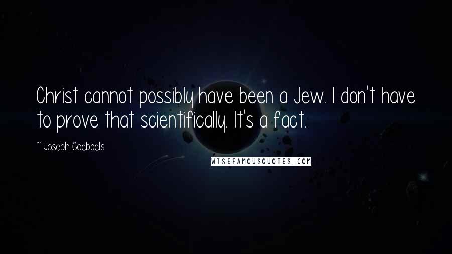 Joseph Goebbels Quotes: Christ cannot possibly have been a Jew. I don't have to prove that scientifically. It's a fact.