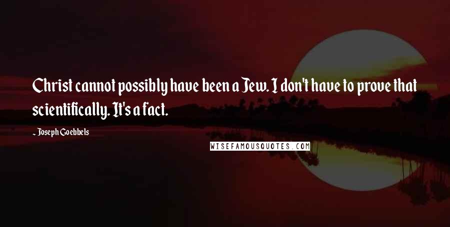 Joseph Goebbels Quotes: Christ cannot possibly have been a Jew. I don't have to prove that scientifically. It's a fact.