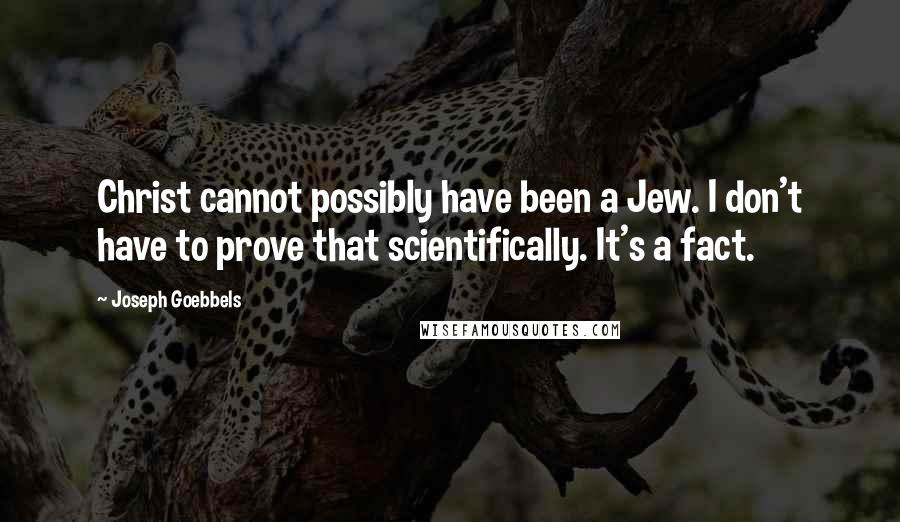 Joseph Goebbels Quotes: Christ cannot possibly have been a Jew. I don't have to prove that scientifically. It's a fact.