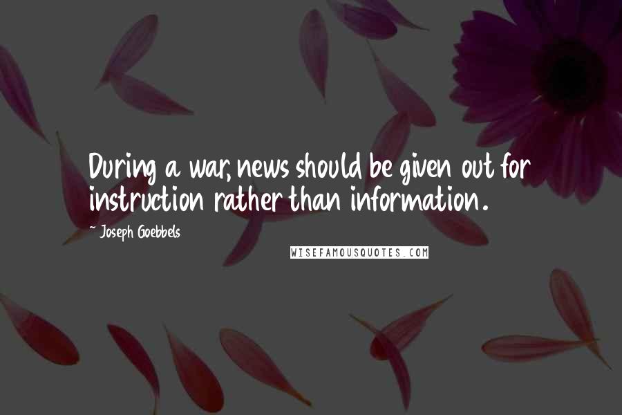 Joseph Goebbels Quotes: During a war, news should be given out for instruction rather than information.