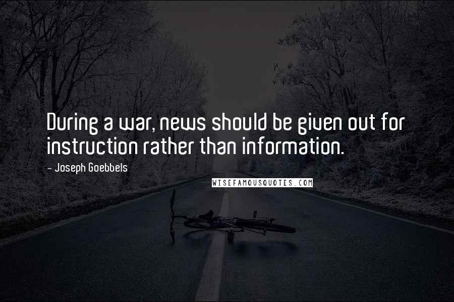 Joseph Goebbels Quotes: During a war, news should be given out for instruction rather than information.