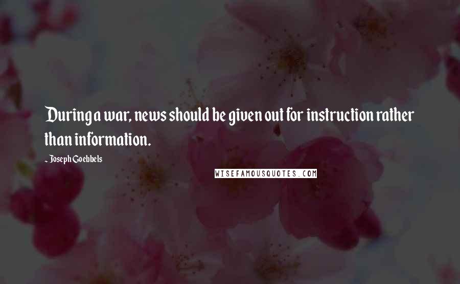 Joseph Goebbels Quotes: During a war, news should be given out for instruction rather than information.