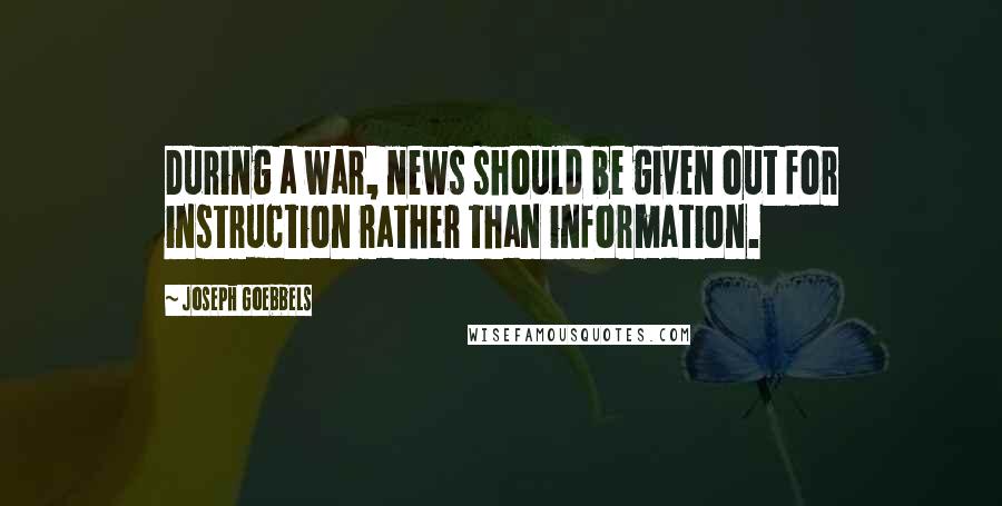 Joseph Goebbels Quotes: During a war, news should be given out for instruction rather than information.