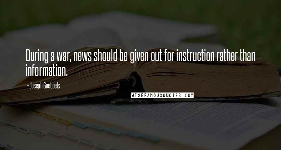 Joseph Goebbels Quotes: During a war, news should be given out for instruction rather than information.