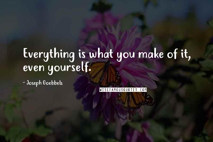 Joseph Goebbels Quotes: Everything is what you make of it, even yourself.