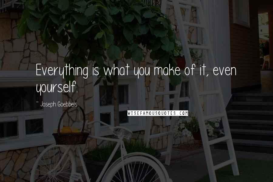 Joseph Goebbels Quotes: Everything is what you make of it, even yourself.