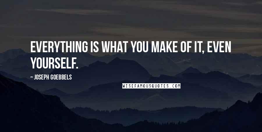 Joseph Goebbels Quotes: Everything is what you make of it, even yourself.