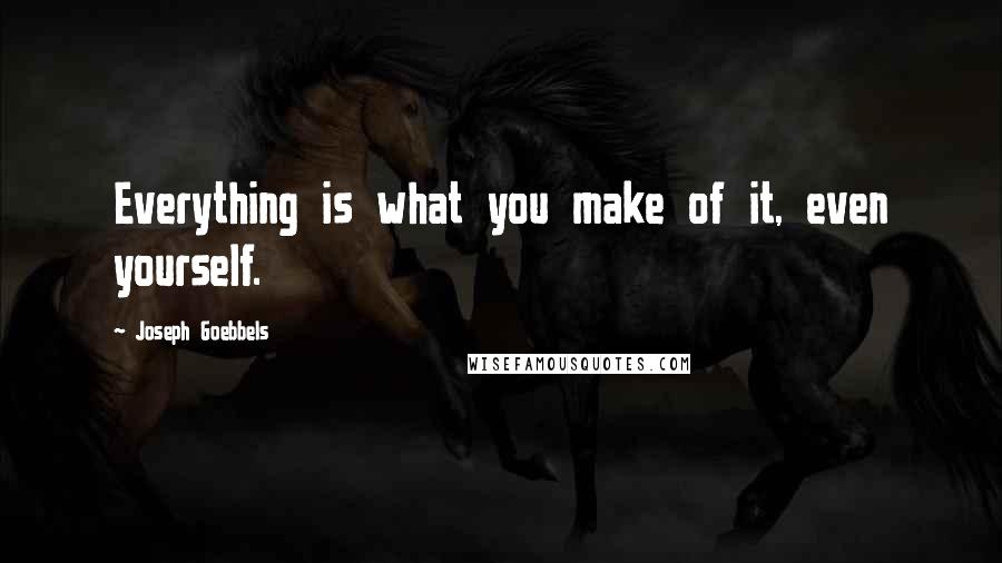 Joseph Goebbels Quotes: Everything is what you make of it, even yourself.