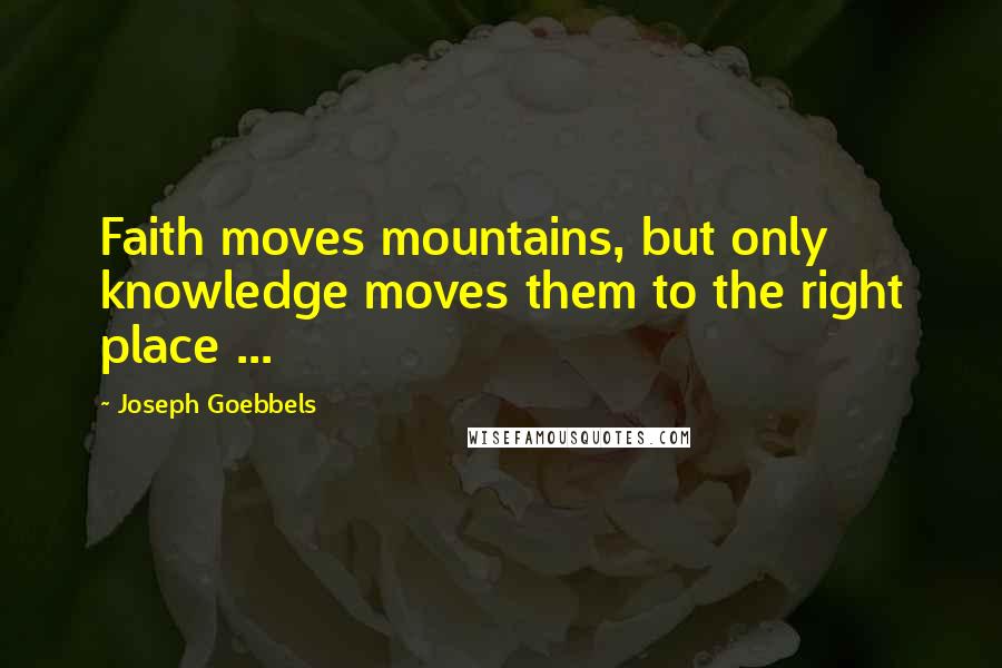 Joseph Goebbels Quotes: Faith moves mountains, but only knowledge moves them to the right place ...