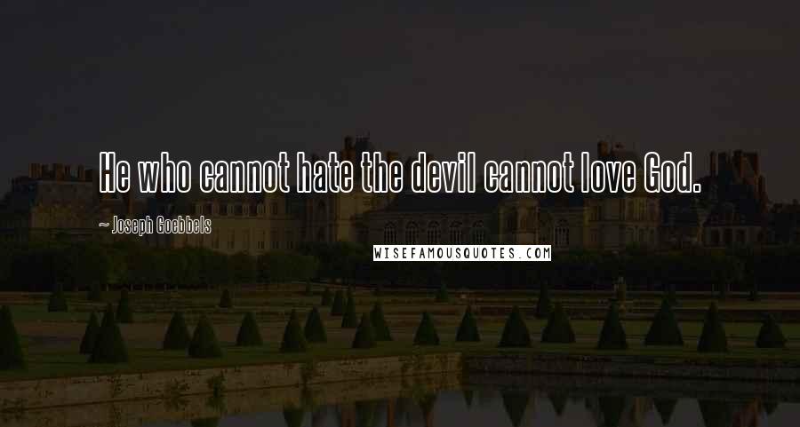 Joseph Goebbels Quotes: He who cannot hate the devil cannot love God.