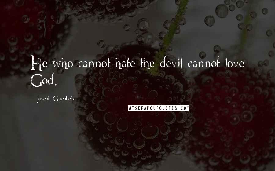 Joseph Goebbels Quotes: He who cannot hate the devil cannot love God.