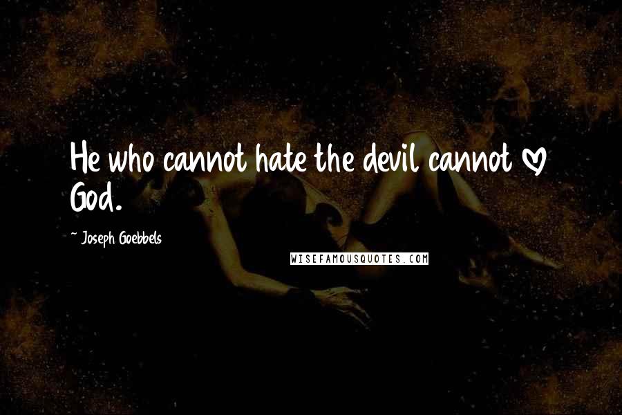 Joseph Goebbels Quotes: He who cannot hate the devil cannot love God.