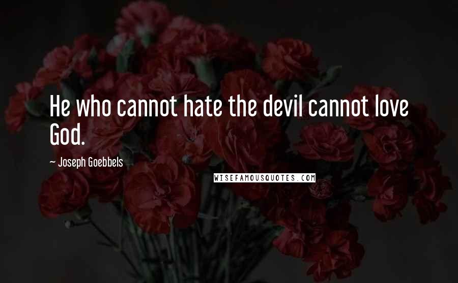 Joseph Goebbels Quotes: He who cannot hate the devil cannot love God.