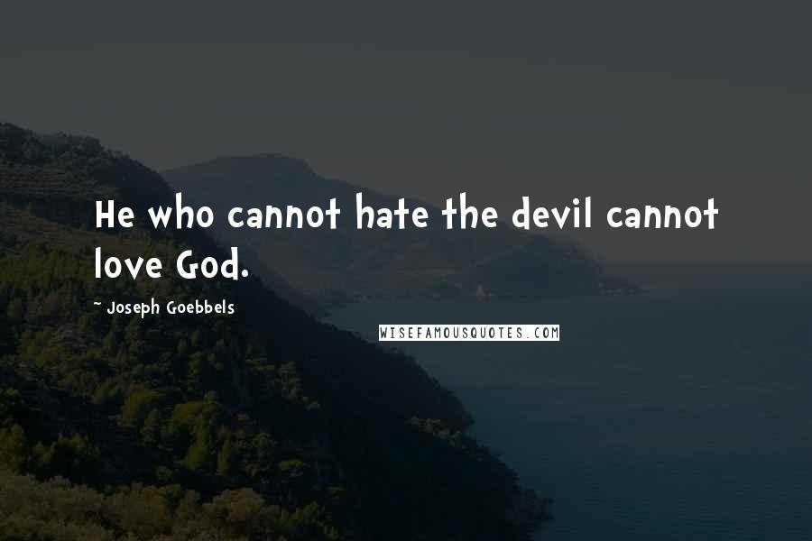 Joseph Goebbels Quotes: He who cannot hate the devil cannot love God.