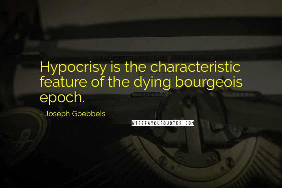 Joseph Goebbels Quotes: Hypocrisy is the characteristic feature of the dying bourgeois epoch.