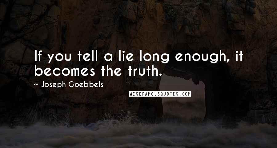 Joseph Goebbels Quotes: If you tell a lie long enough, it becomes the truth.