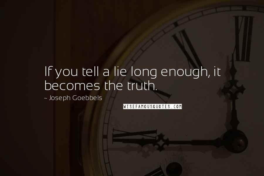 Joseph Goebbels Quotes: If you tell a lie long enough, it becomes the truth.