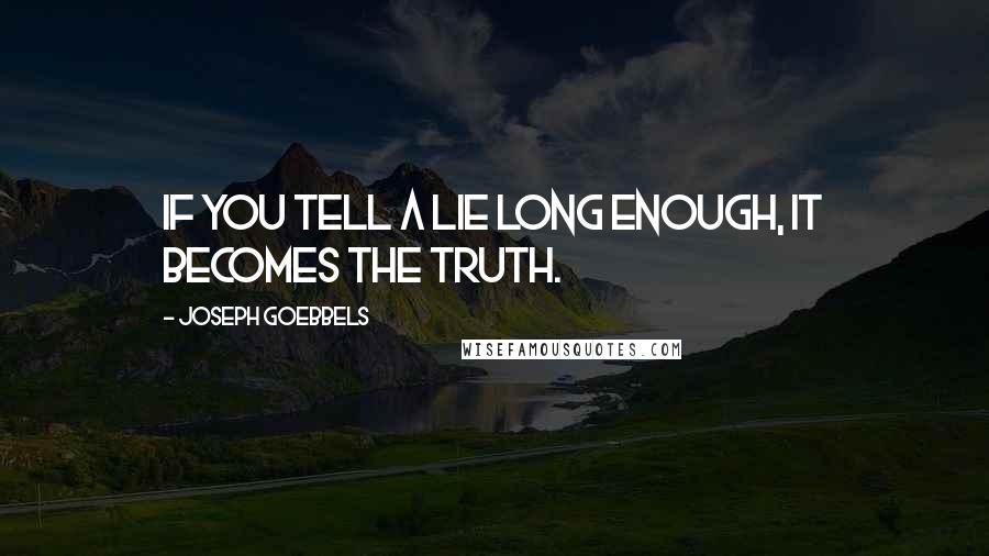 Joseph Goebbels Quotes: If you tell a lie long enough, it becomes the truth.