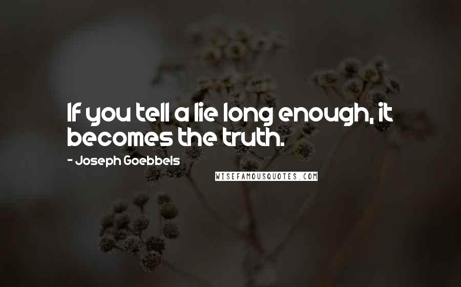 Joseph Goebbels Quotes: If you tell a lie long enough, it becomes the truth.
