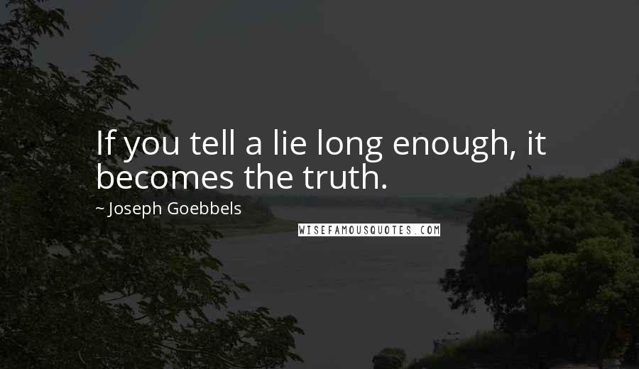 Joseph Goebbels Quotes: If you tell a lie long enough, it becomes the truth.