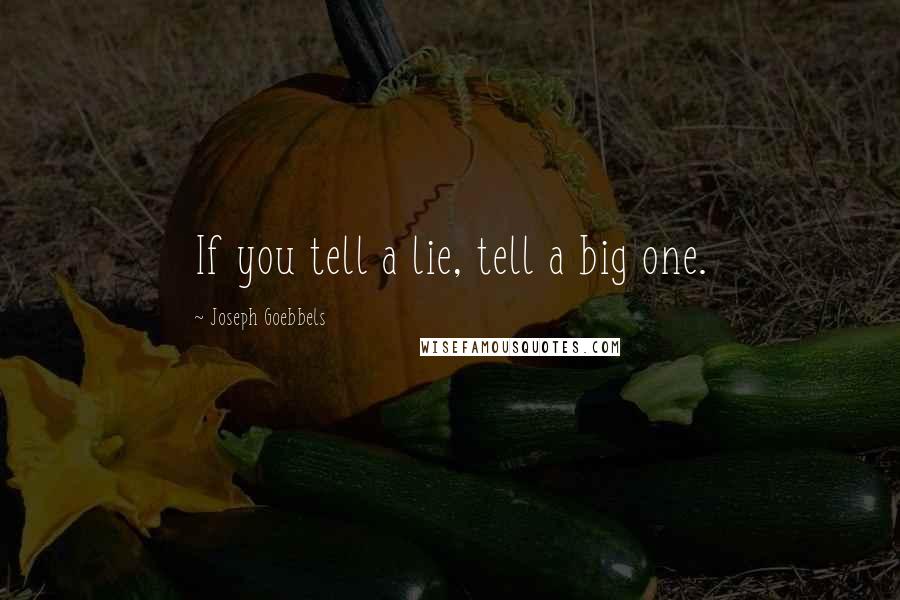 Joseph Goebbels Quotes: If you tell a lie, tell a big one.