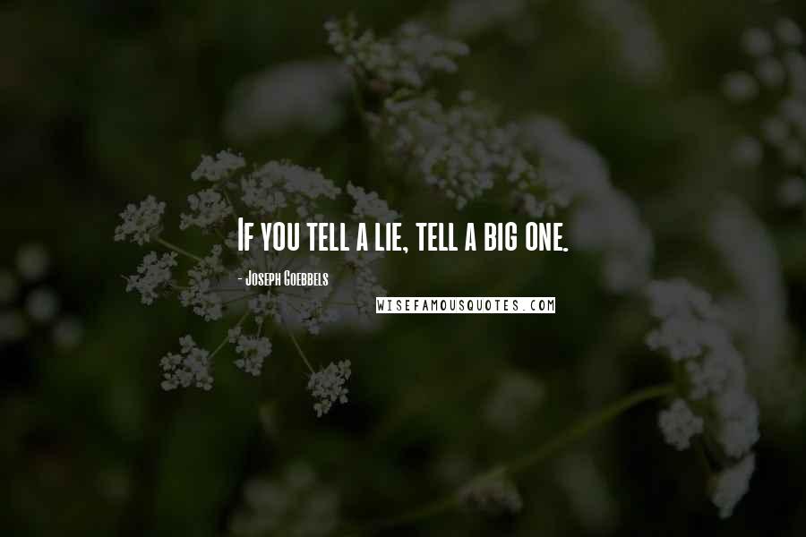 Joseph Goebbels Quotes: If you tell a lie, tell a big one.