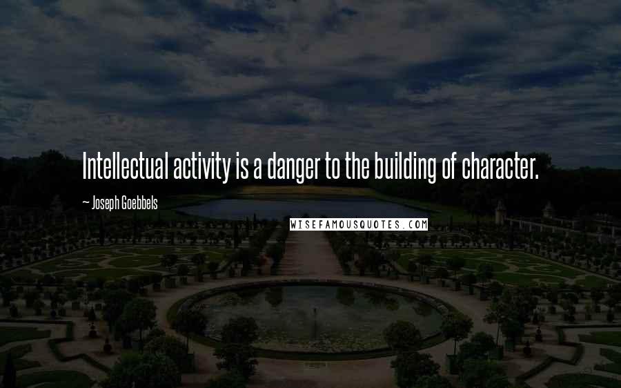 Joseph Goebbels Quotes: Intellectual activity is a danger to the building of character.