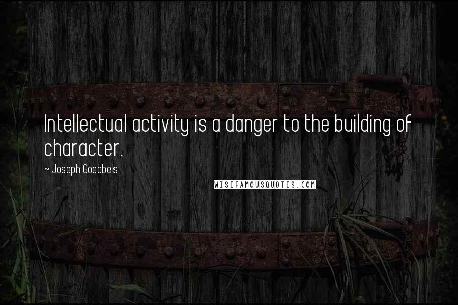 Joseph Goebbels Quotes: Intellectual activity is a danger to the building of character.