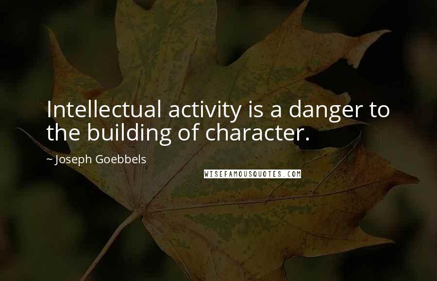 Joseph Goebbels Quotes: Intellectual activity is a danger to the building of character.