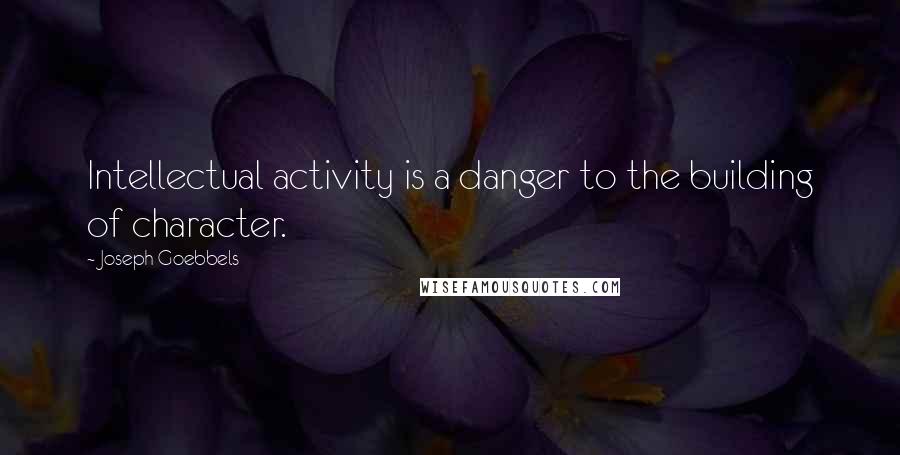 Joseph Goebbels Quotes: Intellectual activity is a danger to the building of character.