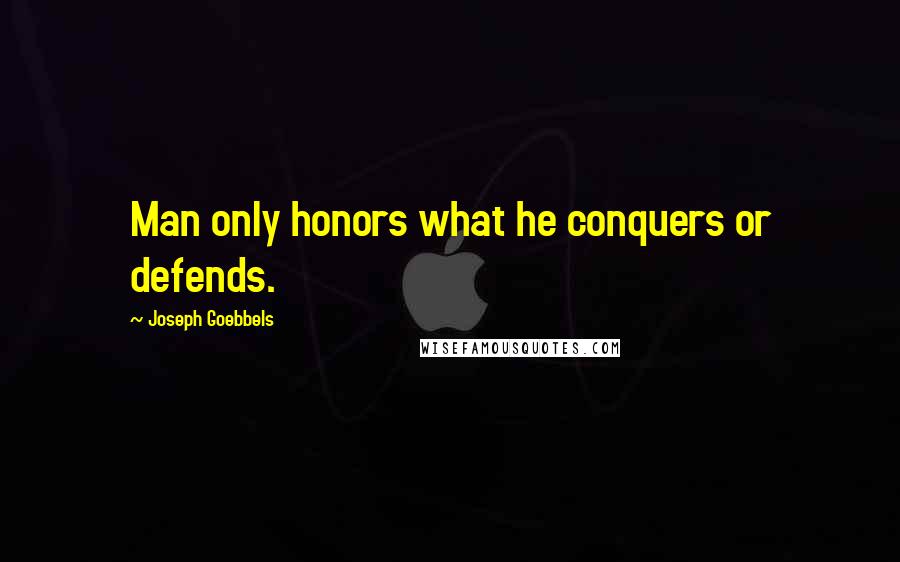 Joseph Goebbels Quotes: Man only honors what he conquers or defends.