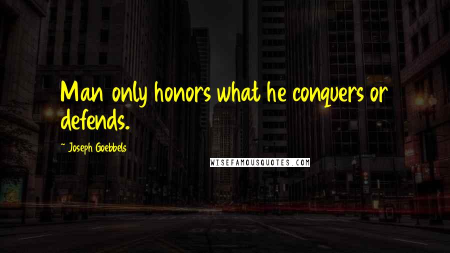 Joseph Goebbels Quotes: Man only honors what he conquers or defends.