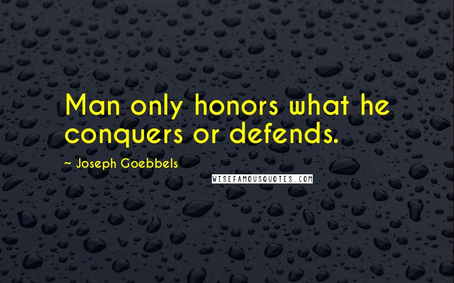 Joseph Goebbels Quotes: Man only honors what he conquers or defends.