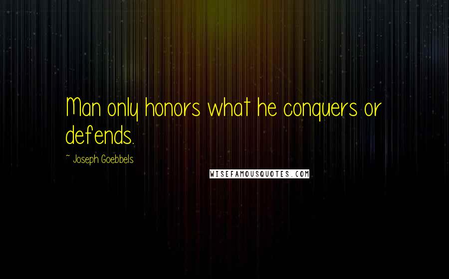 Joseph Goebbels Quotes: Man only honors what he conquers or defends.