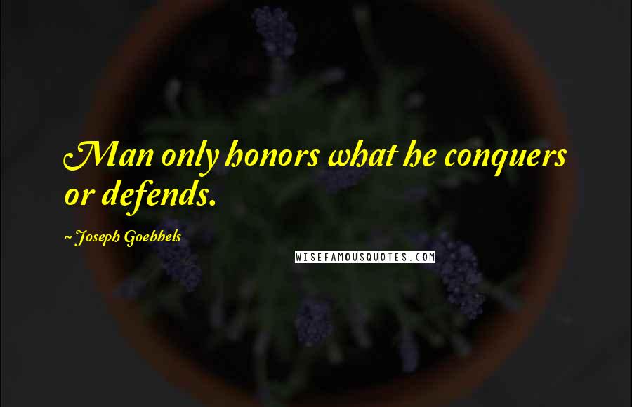 Joseph Goebbels Quotes: Man only honors what he conquers or defends.