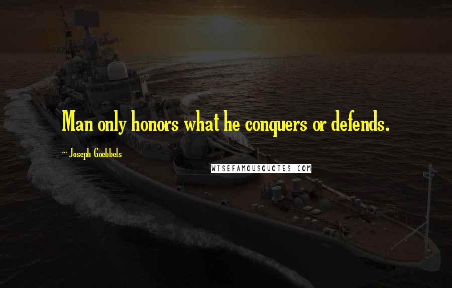 Joseph Goebbels Quotes: Man only honors what he conquers or defends.