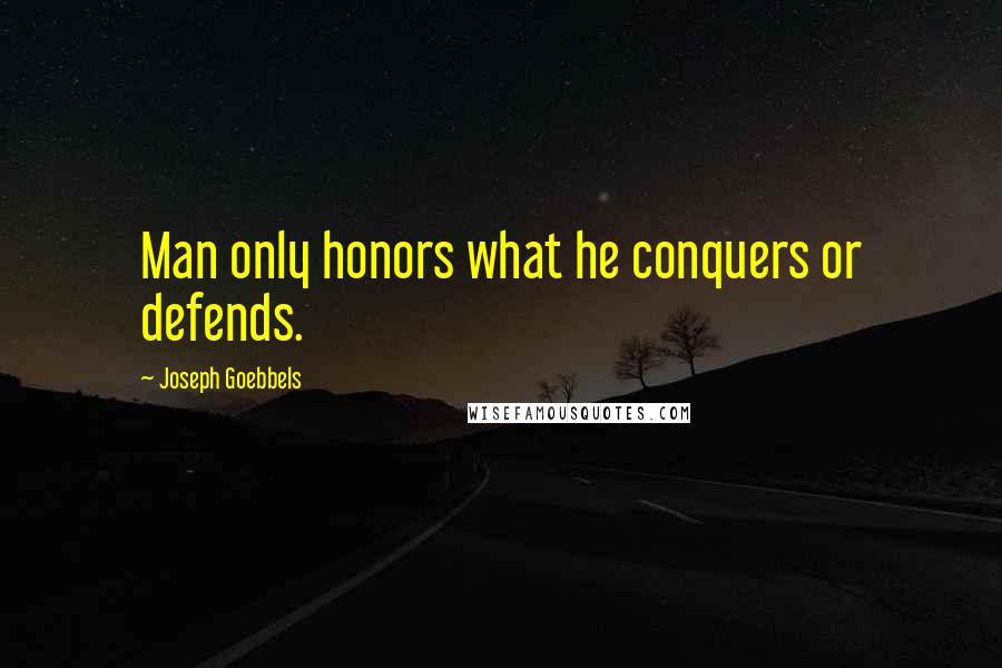 Joseph Goebbels Quotes: Man only honors what he conquers or defends.