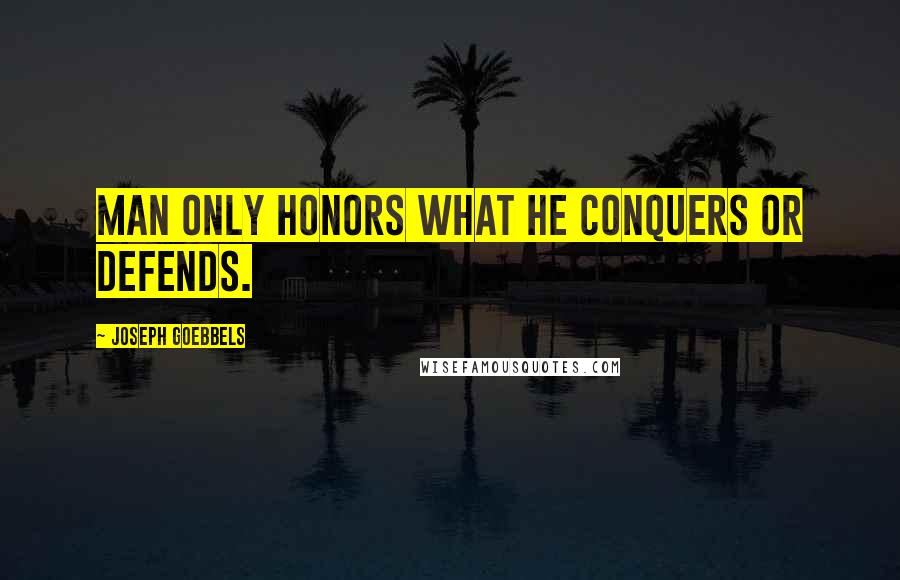 Joseph Goebbels Quotes: Man only honors what he conquers or defends.