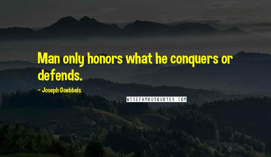 Joseph Goebbels Quotes: Man only honors what he conquers or defends.