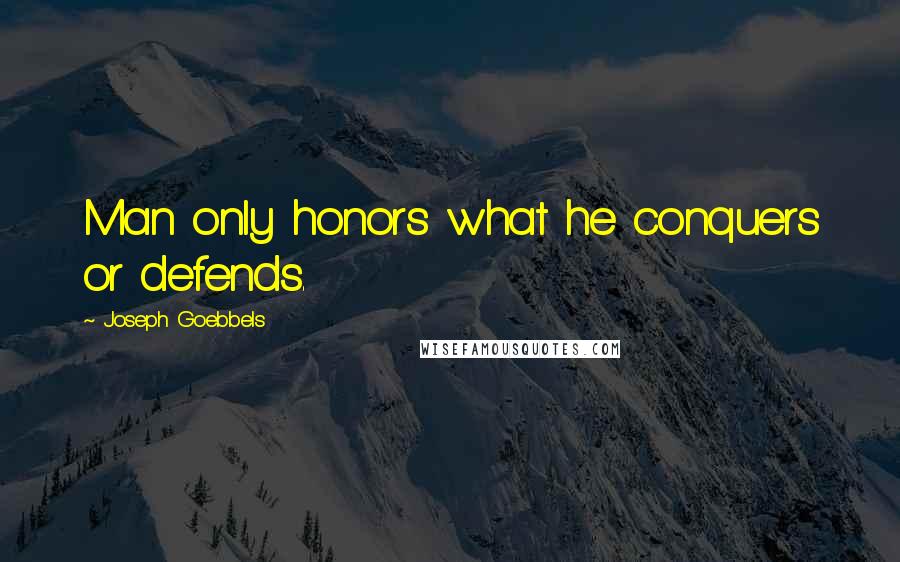 Joseph Goebbels Quotes: Man only honors what he conquers or defends.