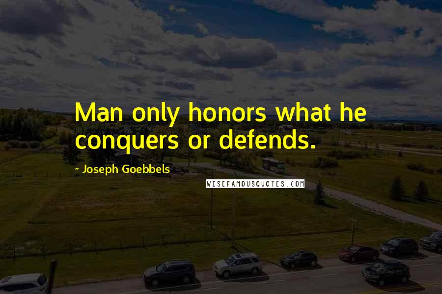 Joseph Goebbels Quotes: Man only honors what he conquers or defends.