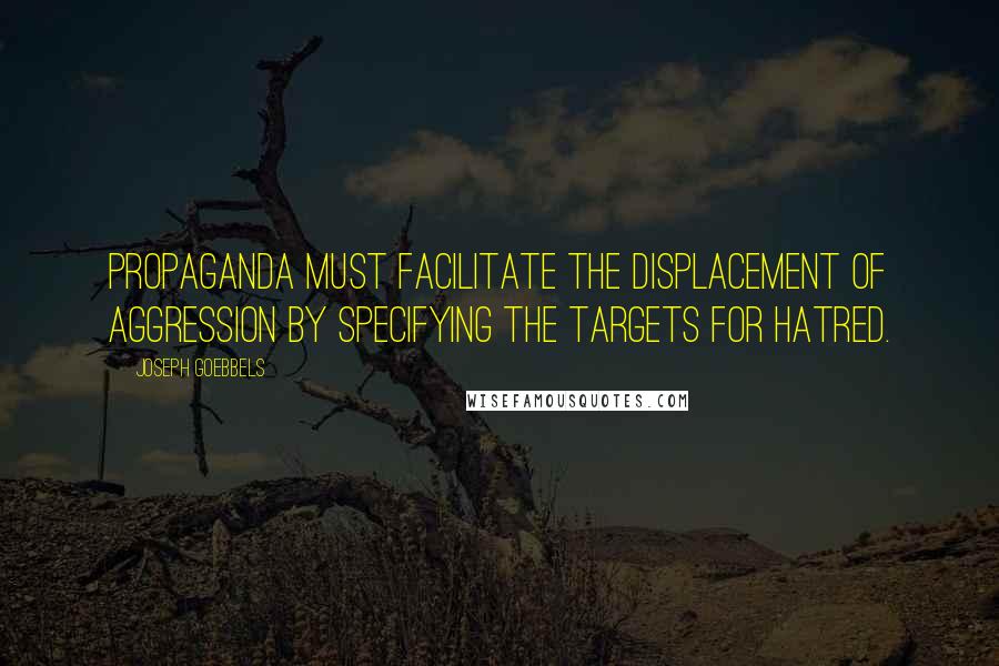 Joseph Goebbels Quotes: Propaganda must facilitate the displacement of aggression by specifying the targets for hatred.